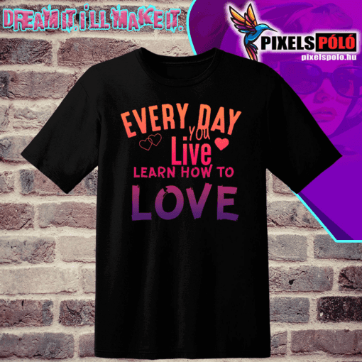Every day you live learn how love