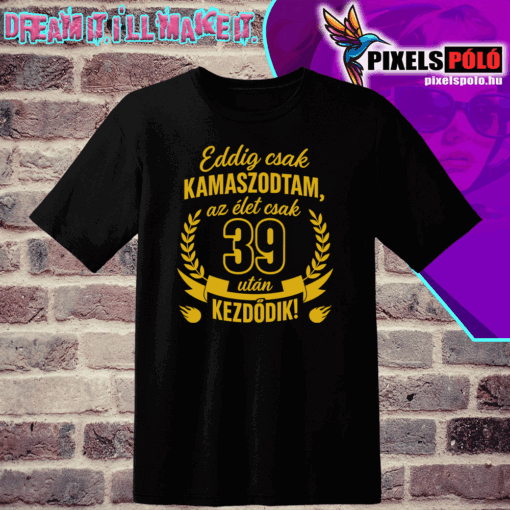 Eddig csak kamaszodtam, az élet csak 39 után kezdődik. Általatok kért évszámmal készítjük