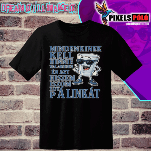 Mindenkinek kell hinnie valamiben, én azt hiszem iszom egy pálinkát