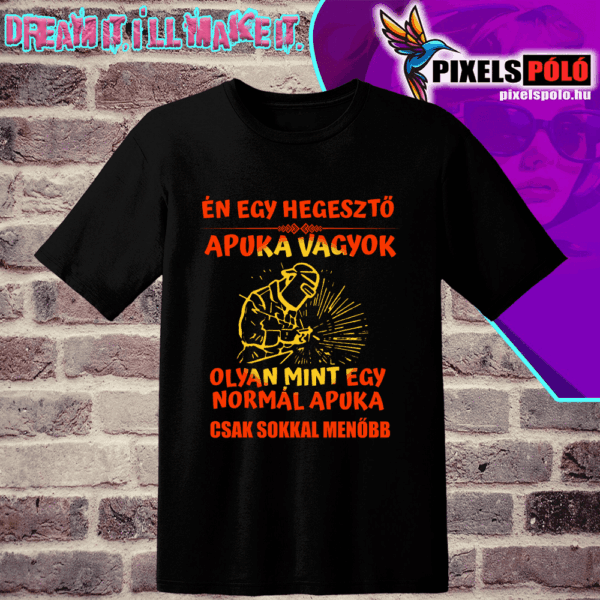 Én egy hegesztő Apuka vagyok olyan mint egy normál Apuka csak sokkal menőbb