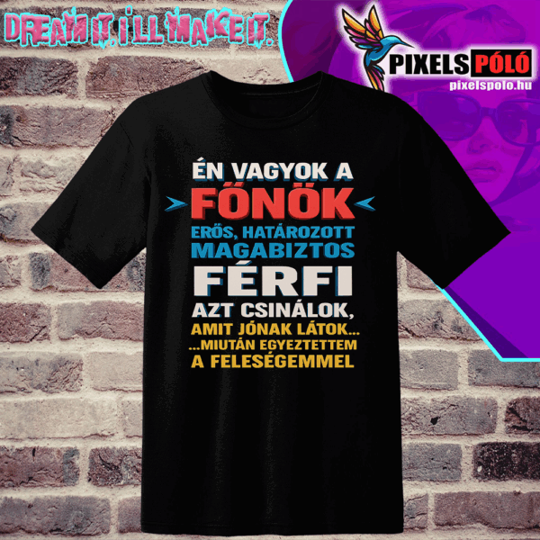 Én vagyok a főnök erős határozott magabiztos férfi azt csinálok amit jónak látok .miután egyeztettem a feleségemmel