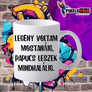 Legény voltam mostanáig papucs leszek mind halálig