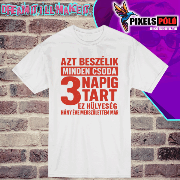 Azt beszélik minden csoda 3 napig tart. Ez hülyeség hány éve megszülettem már