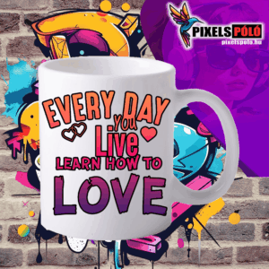 Every day you live learn how to love