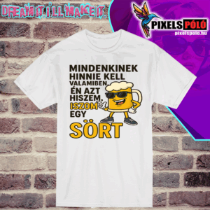 mindenkinek hinnie kell valamiben, én azt hiszem iszom egy sört.