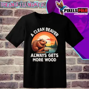 A clean beaver always gets more wood